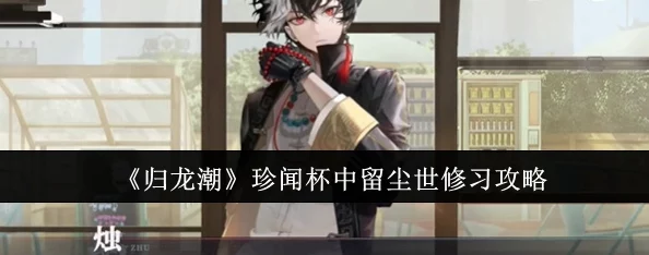 《归龙潮》深度解析珍闻杯中尘世修习攻略完美达成指南